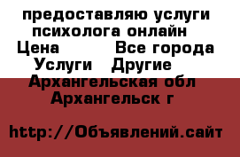предоставляю услуги психолога онлайн › Цена ­ 400 - Все города Услуги » Другие   . Архангельская обл.,Архангельск г.